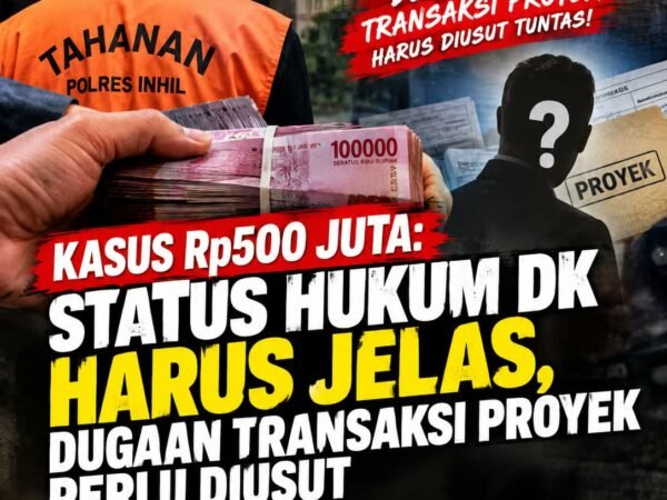 Kasus Rp500 Juta: Status Hukum DK Harus Jelas, Dugaan Transaksi Proyek Perlu Diusut